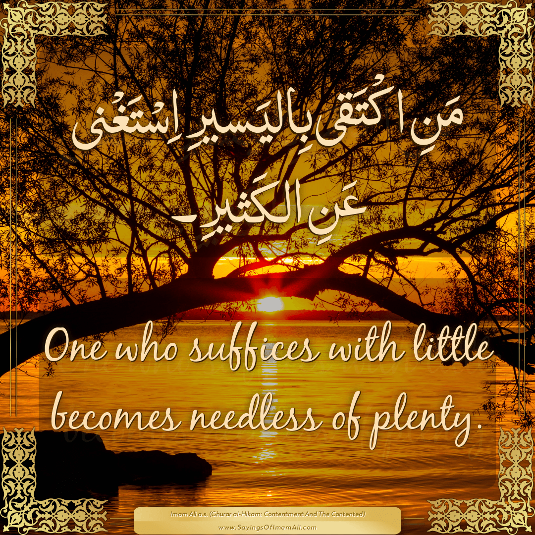 One who suffices with little becomes needless of plenty.